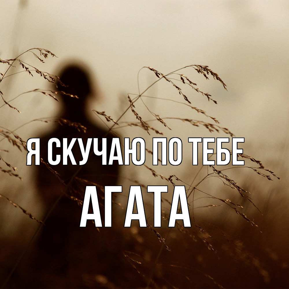 Открытка  с именем. Агата, Я скучаю по тебе  