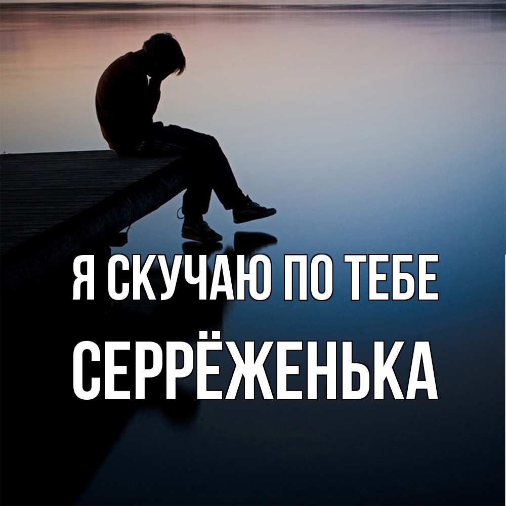Открытка  с именем. Серрёженька, Я скучаю по тебе  