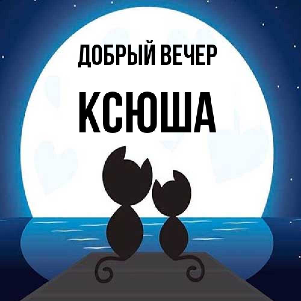 Открытка  с именем. Ксюша, Добрый вечер  