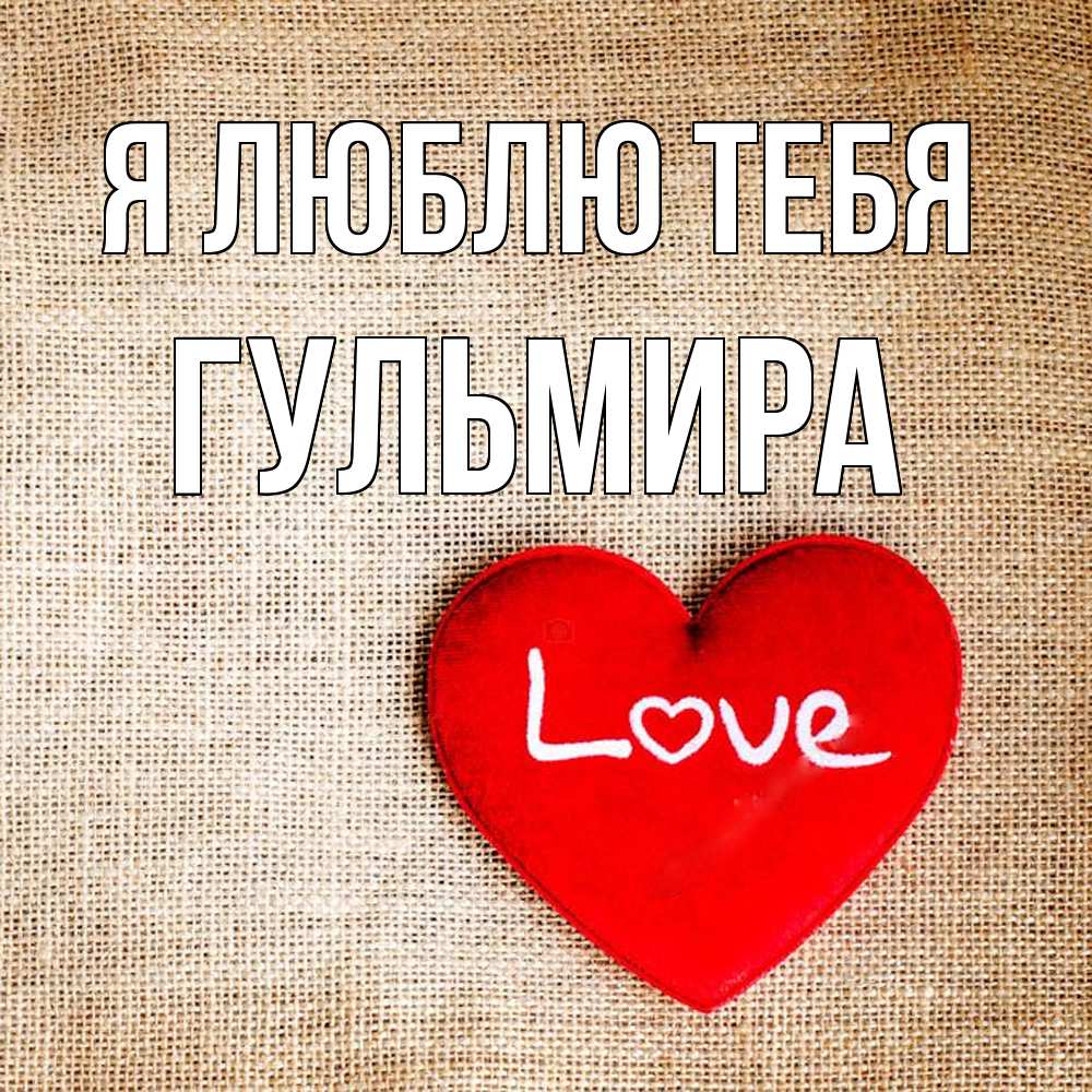 Открытка  с именем. Гульмира, Я люблю тебя  