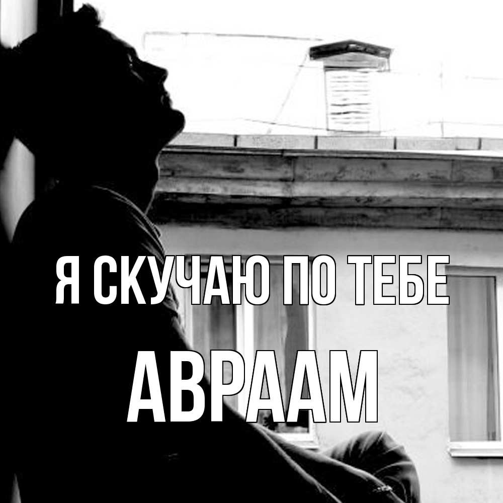 Открытка  с именем. Авраам, Я скучаю по тебе  
