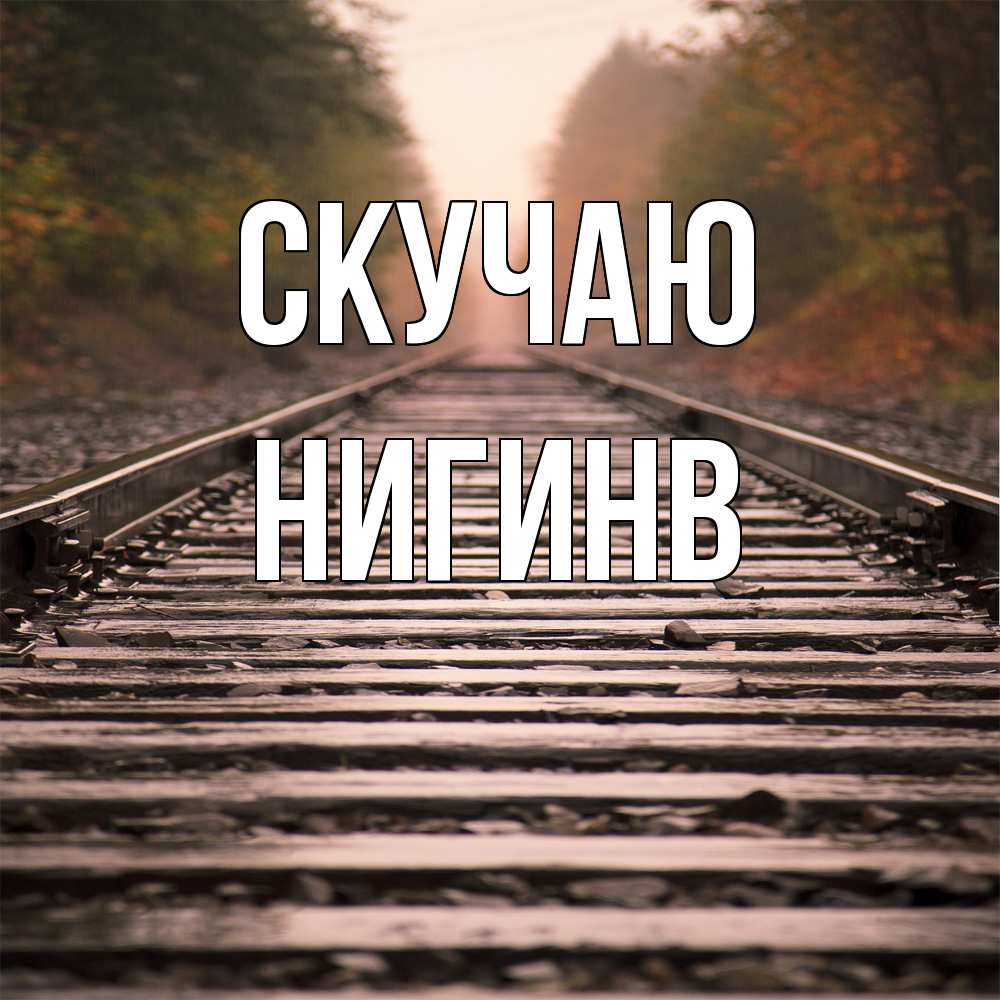 Открытка  с именем. Нигинв, Скучаю  