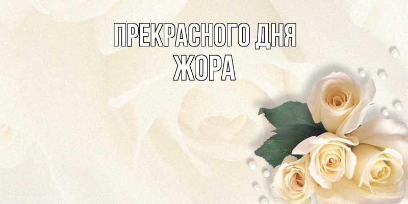 Открытка с именем, Жора, Прекрасного дня