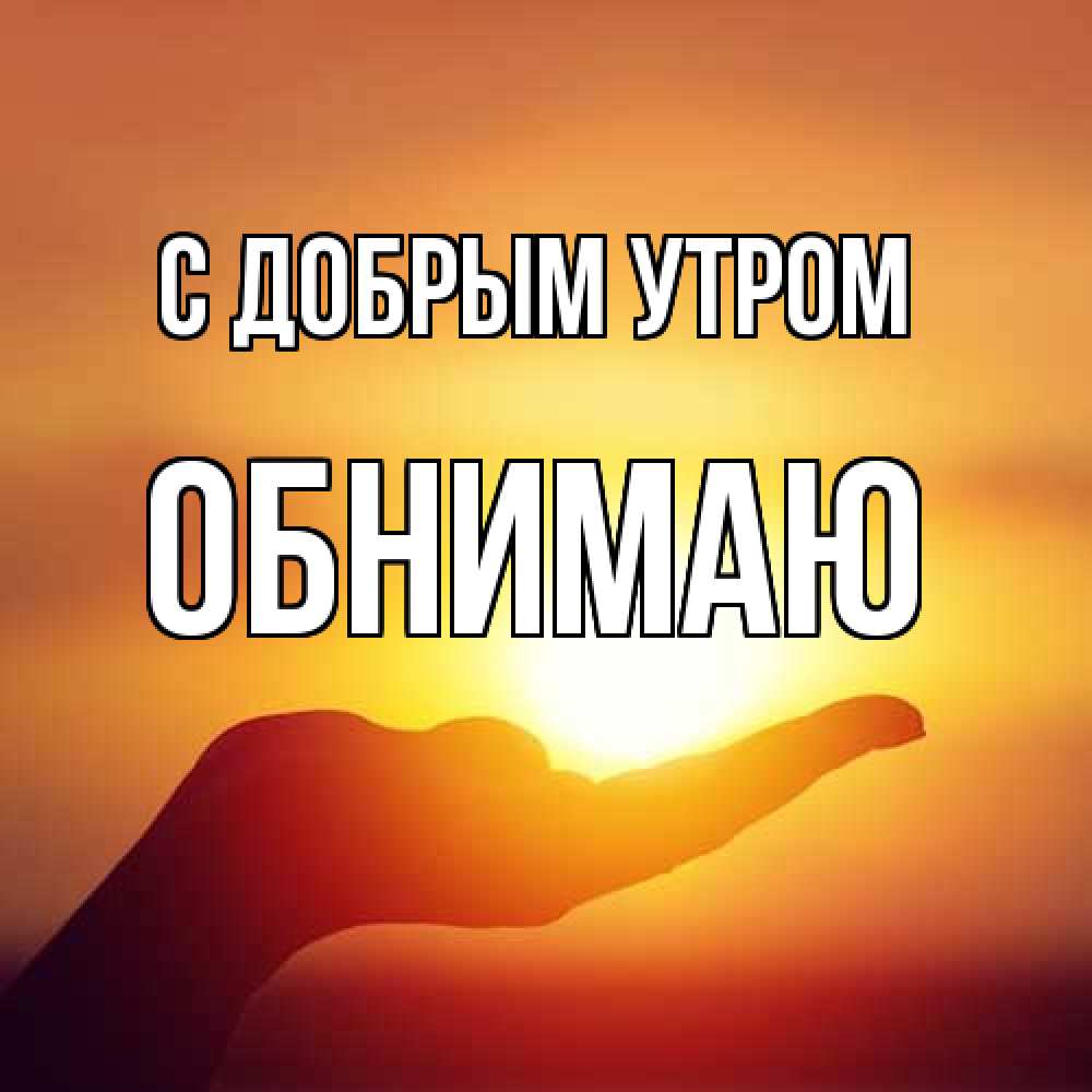 Открытка  с именем. Обнимаю, С добрым утром  