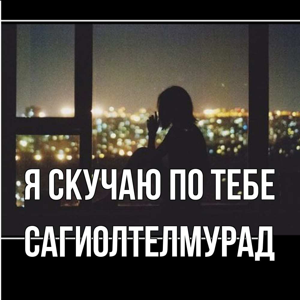 Открытка  с именем. САГИОЛТЕЛМУРАД, Я скучаю по тебе  