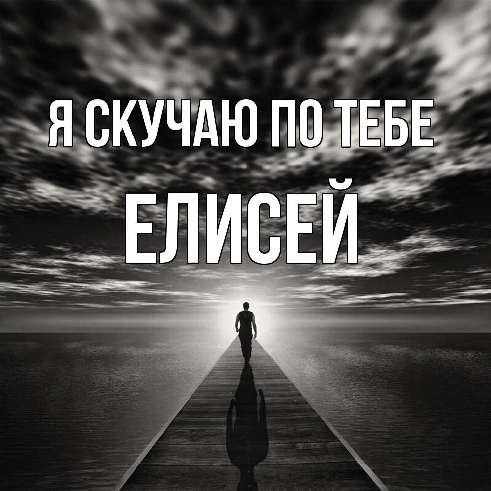 Открытка  с именем. Елисей, Я скучаю по тебе  