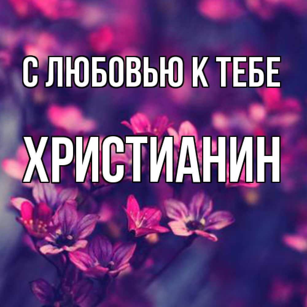 Открытка  с именем. Христианин, С любовью к тебе  