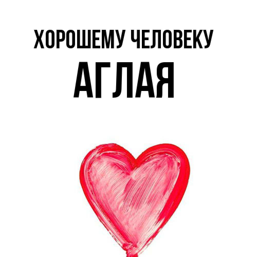 Открытка  с именем. Аглая, Хорошему человеку  