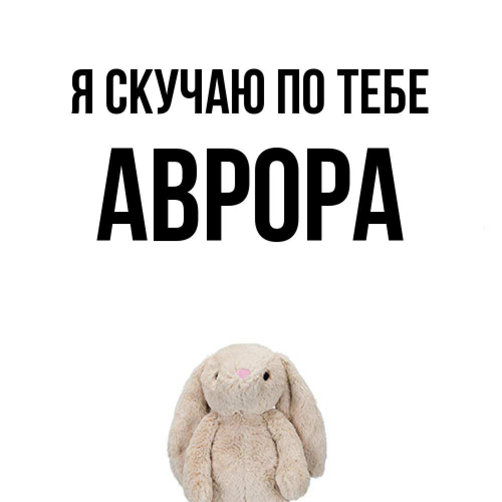 Открытка  с именем. Аврора, Я скучаю по тебе  