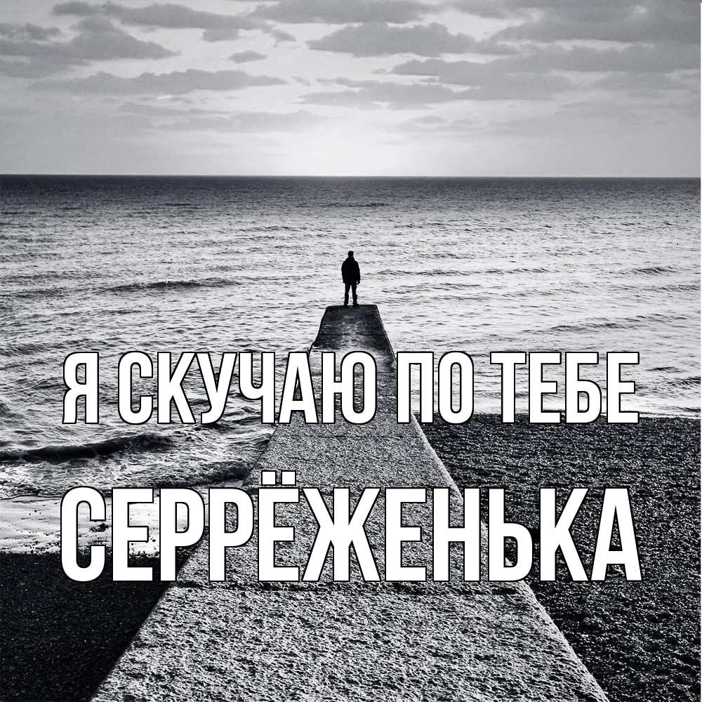Открытка  с именем. Серрёженька, Я скучаю по тебе  