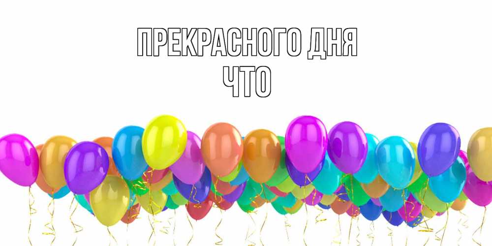 Открытка  с именем. Что, Прекрасного дня  