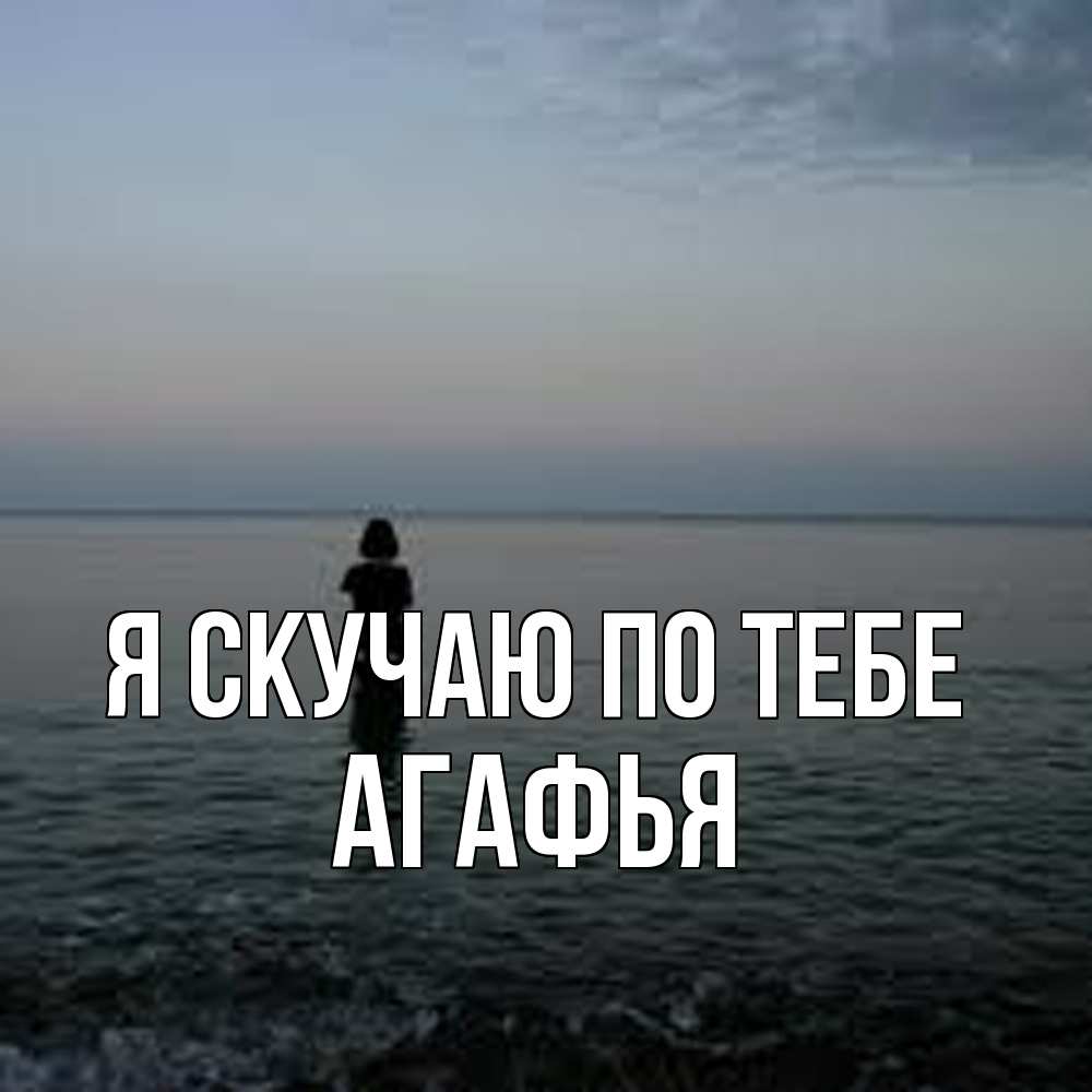 Открытка  с именем. Агафья, Я скучаю по тебе  
