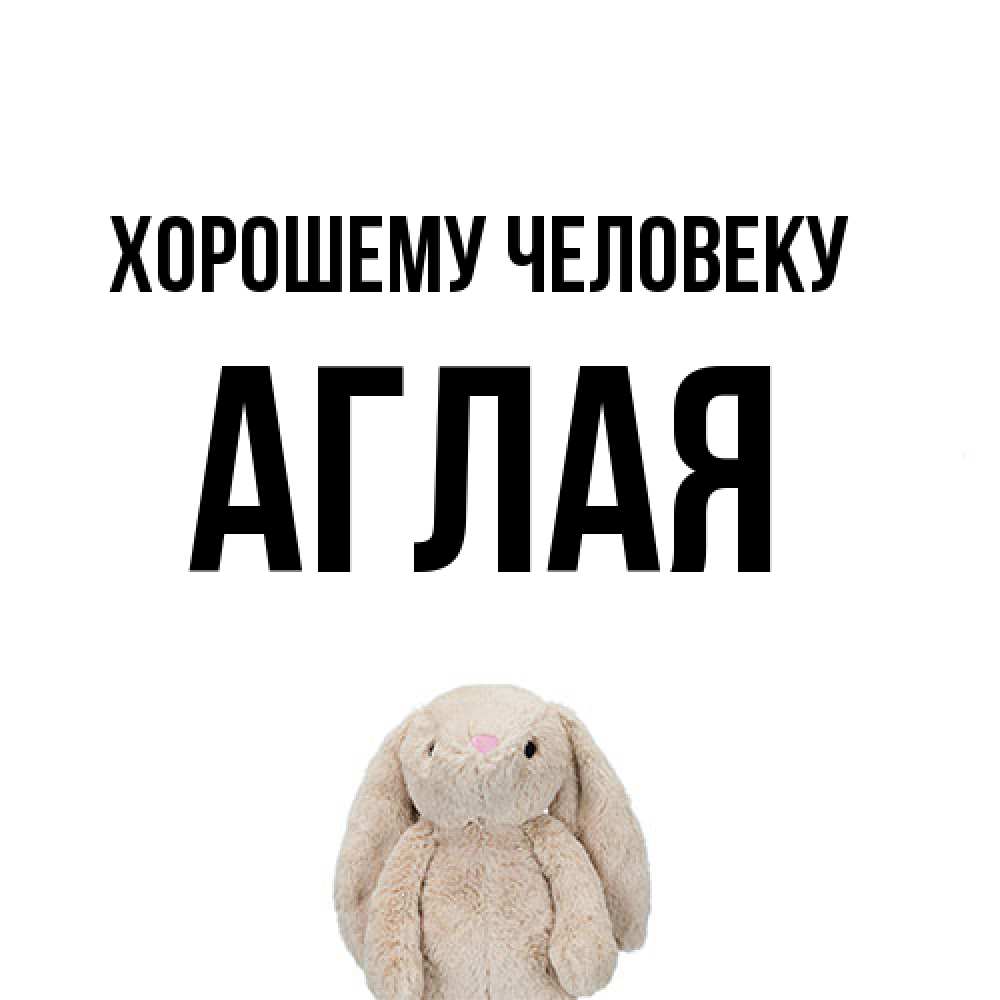 Открытка  с именем. Аглая, Хорошему человеку  