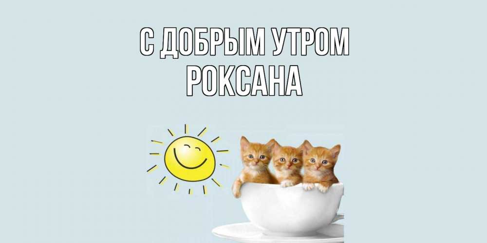Открытка  с именем. Роксана, С добрым утром  