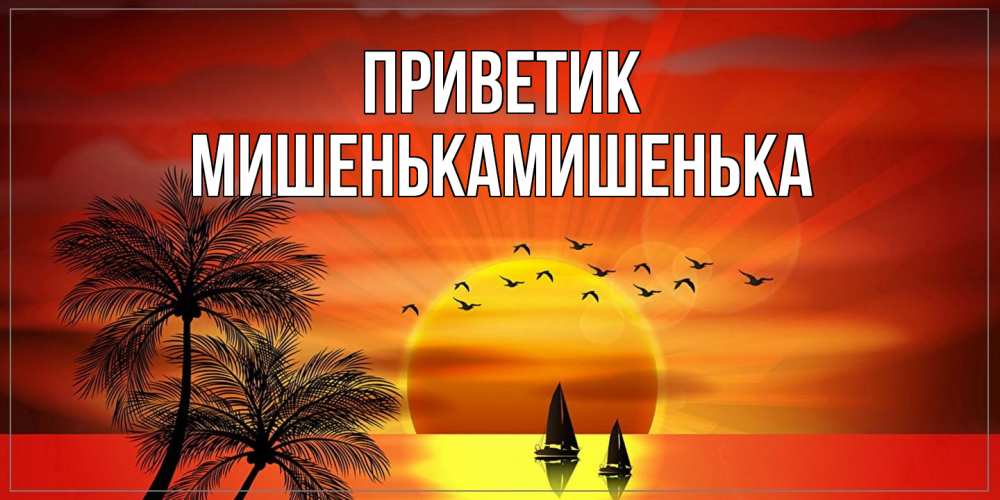 Открытка  с именем. МишенькаМишенька, приветик  