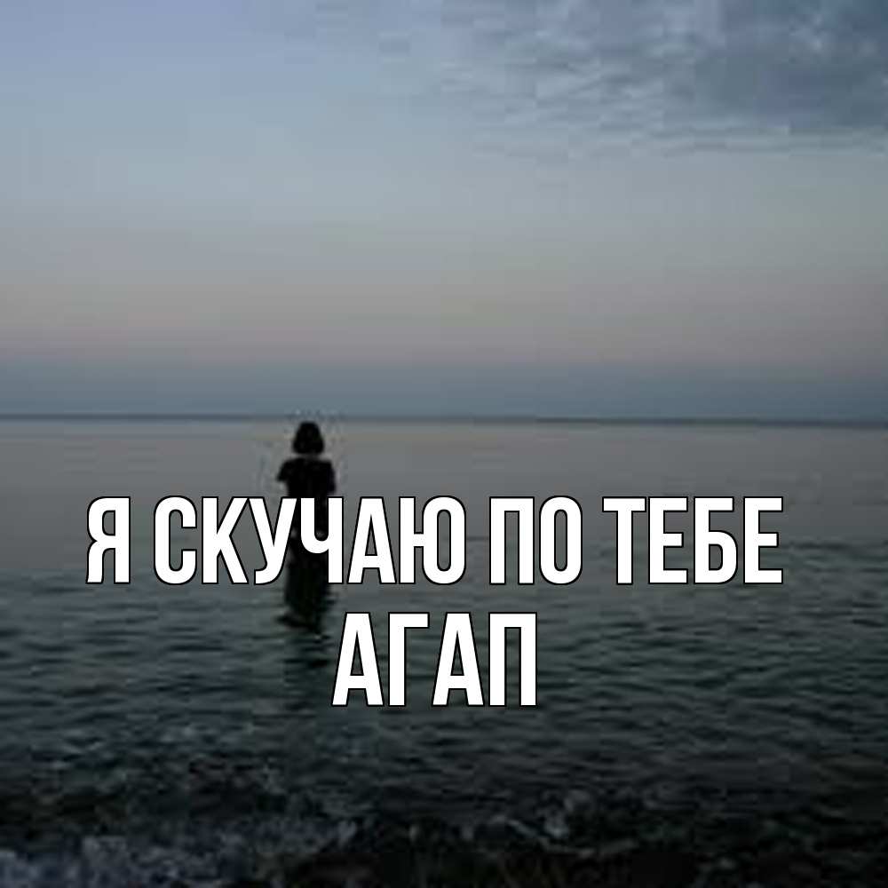 Открытка  с именем. Агап, Я скучаю по тебе  