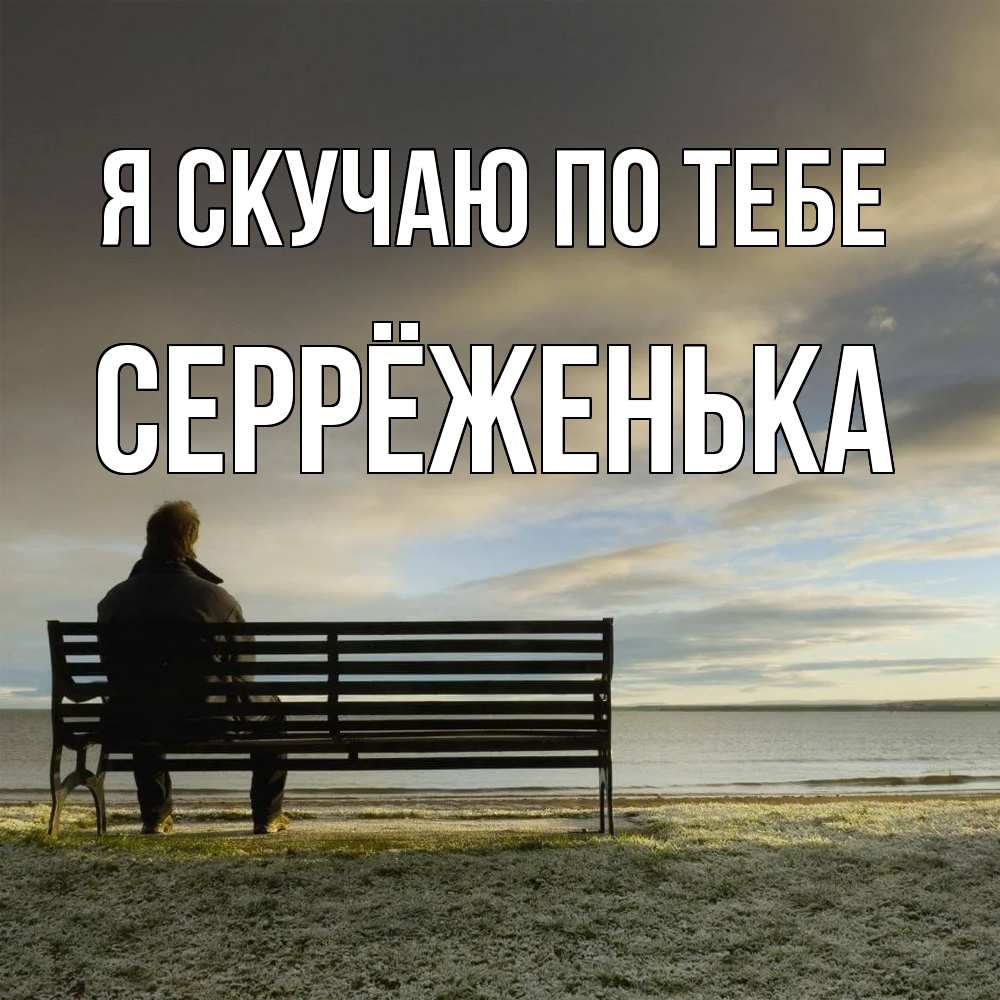Открытка  с именем. Серрёженька, Я скучаю по тебе  