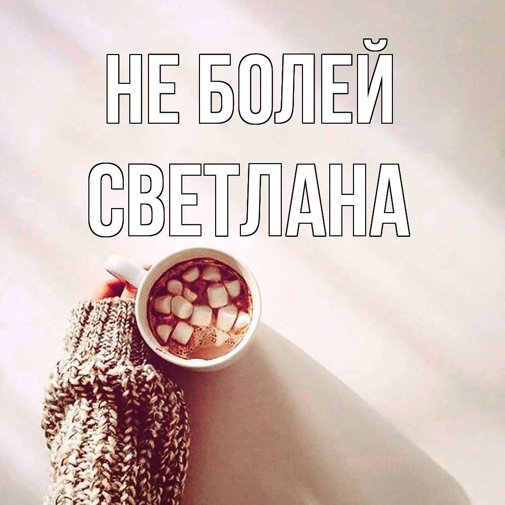 Открытка  с именем. Светлана, Не болей  