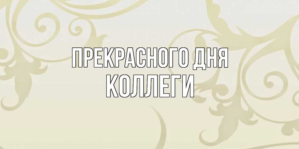 Открытка  с именем. коллеги, Прекрасного дня  