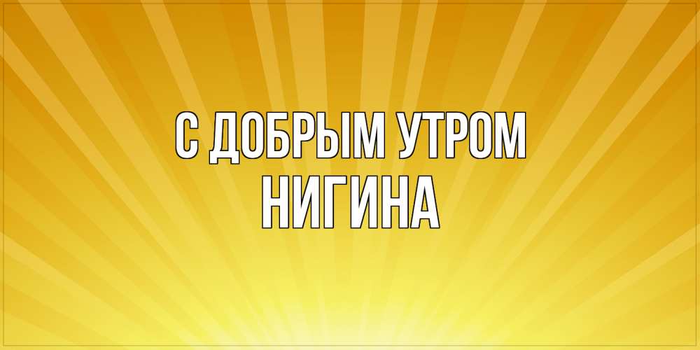 Открытка  с именем. Нигина, С добрым утром  