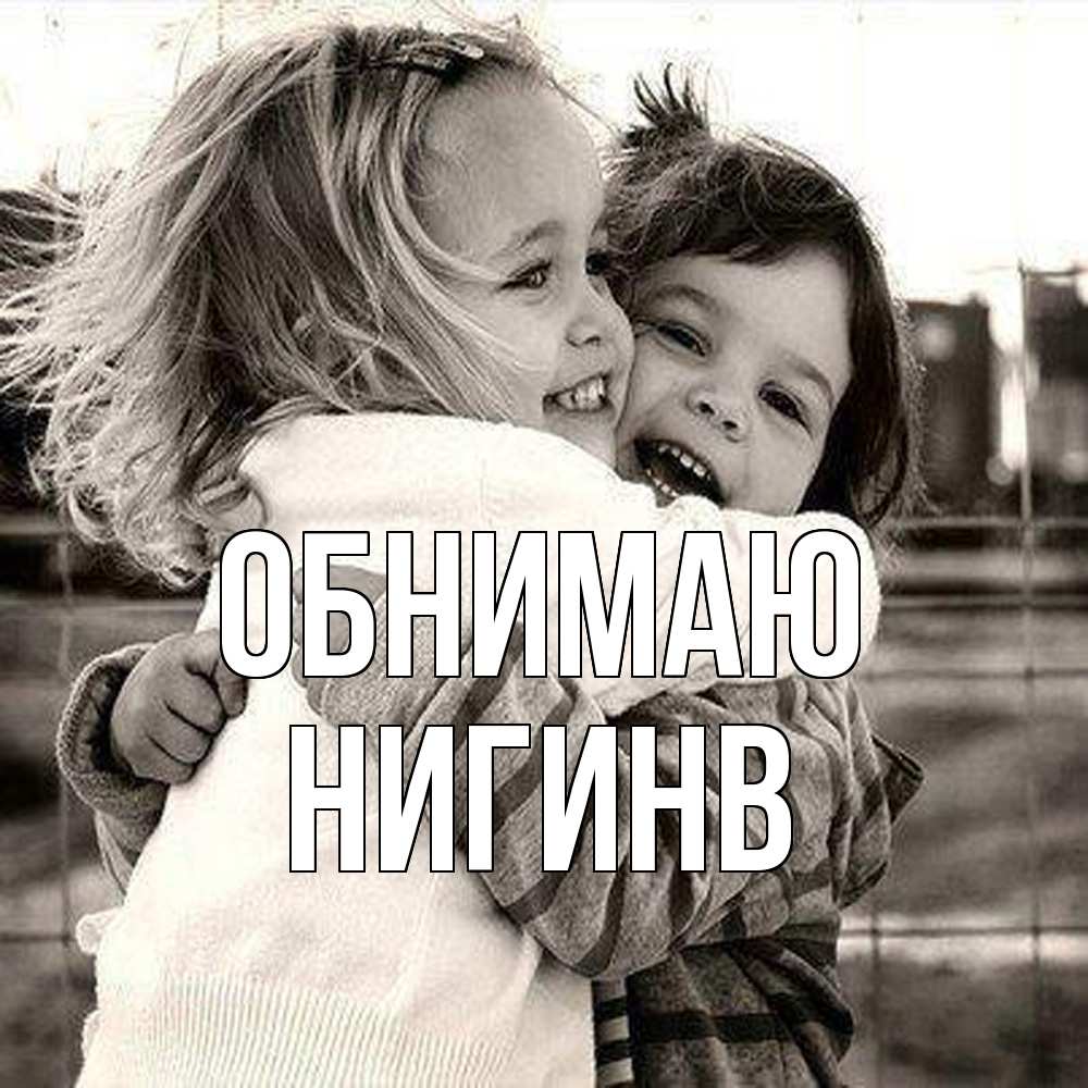 Открытка  с именем. Нигинв, Обнимаю  