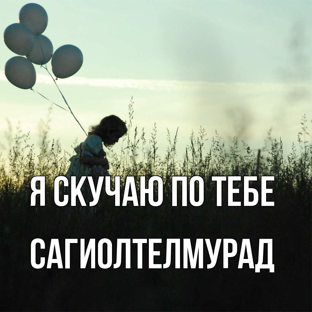 Открытка  с именем. САГИОЛТЕЛМУРАД, Я скучаю по тебе  