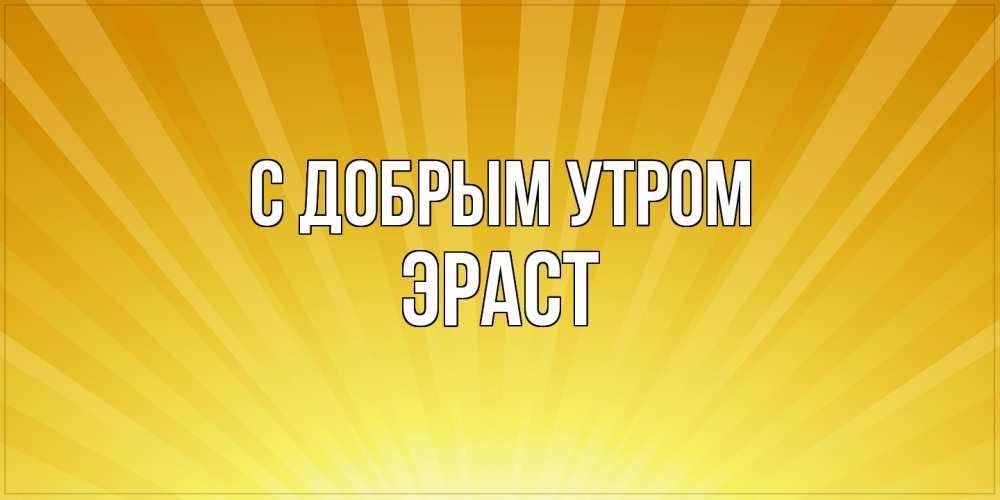 Открытка  с именем. Эраст, С добрым утром  