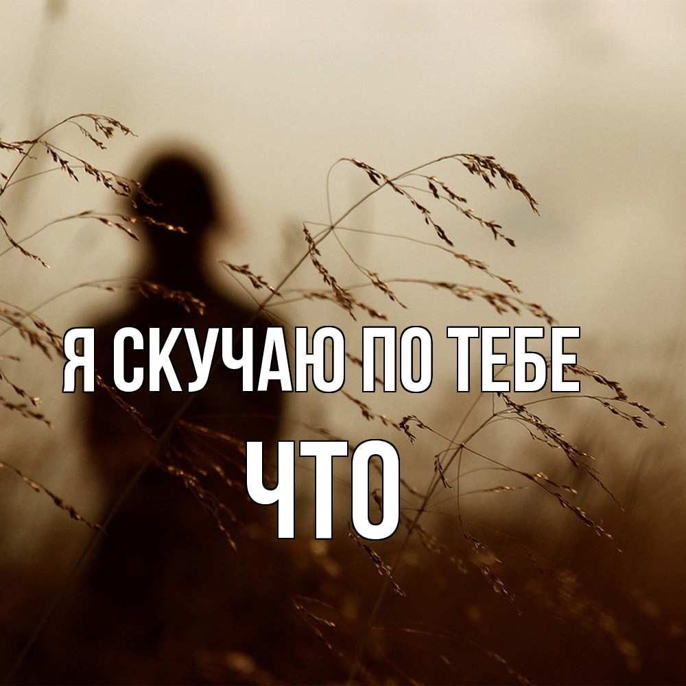 Открытка  с именем. Что, Я скучаю по тебе  