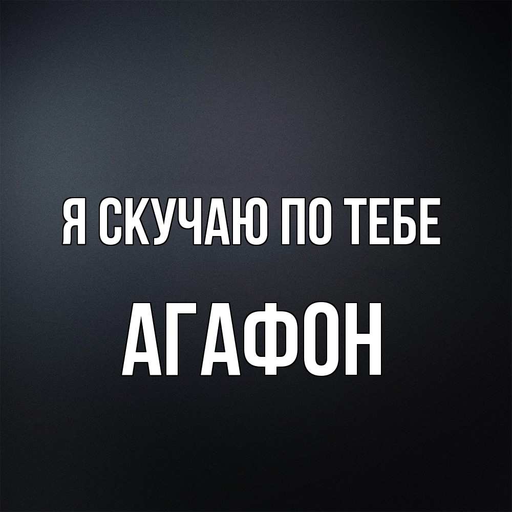 Открытка  с именем. Агафон, Я скучаю по тебе  