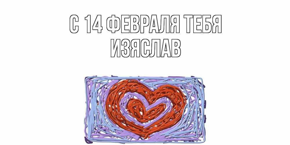 Открытка  с именем. Изяслав, С 14 февраля тебя  