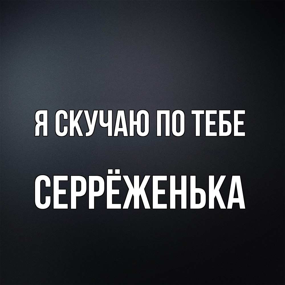 Открытка  с именем. Серрёженька, Я скучаю по тебе  
