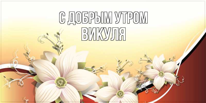 Открытка с именем, Викуля, С добрым утром