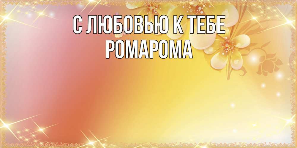 Открытка  с именем. РомаРома, С любовью к тебе  