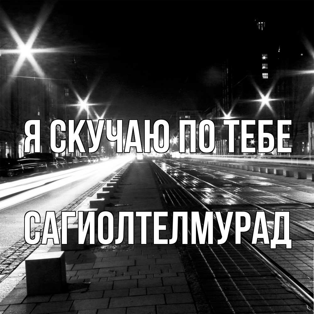 Открытка  с именем. САГИОЛТЕЛМУРАД, Я скучаю по тебе  