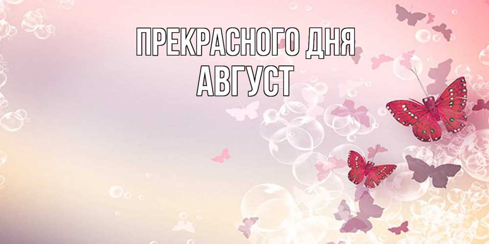 Открытка  с именем. Август, Прекрасного дня  