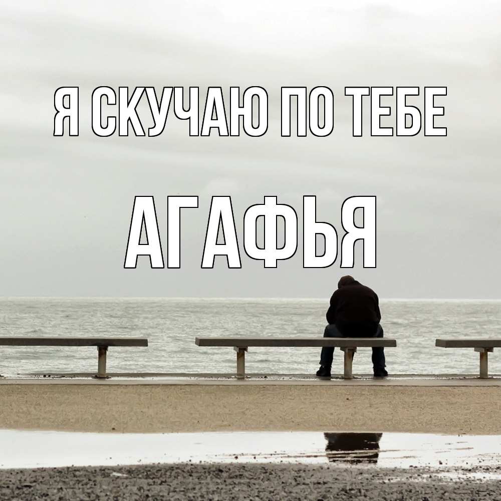 Открытка  с именем. Агафья, Я скучаю по тебе  