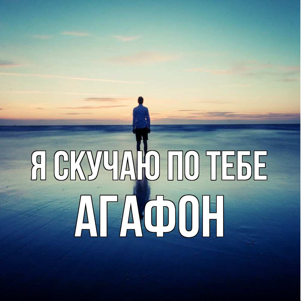 Открытка  с именем. Агафон, Я скучаю по тебе  