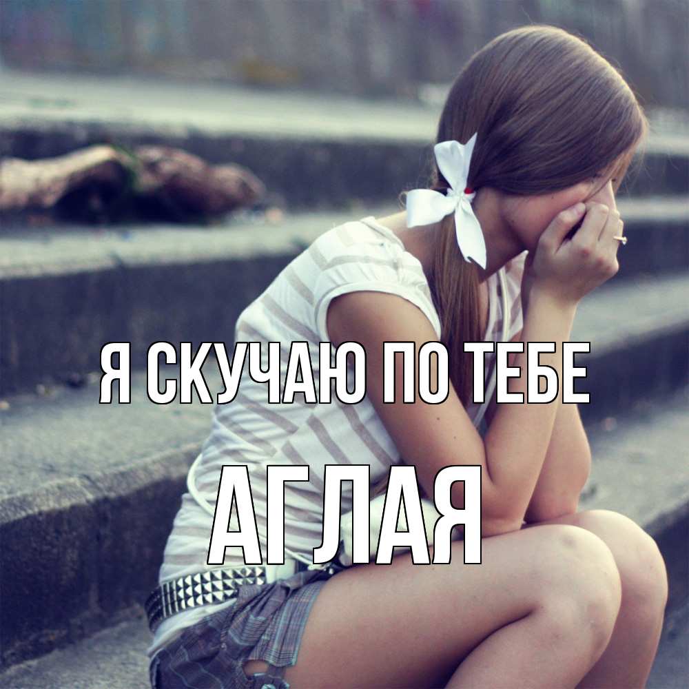 Открытка  с именем. Аглая, Я скучаю по тебе  