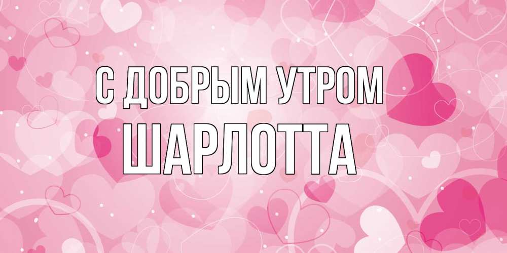 Открытка  с именем. Шарлотта, С добрым утром  
