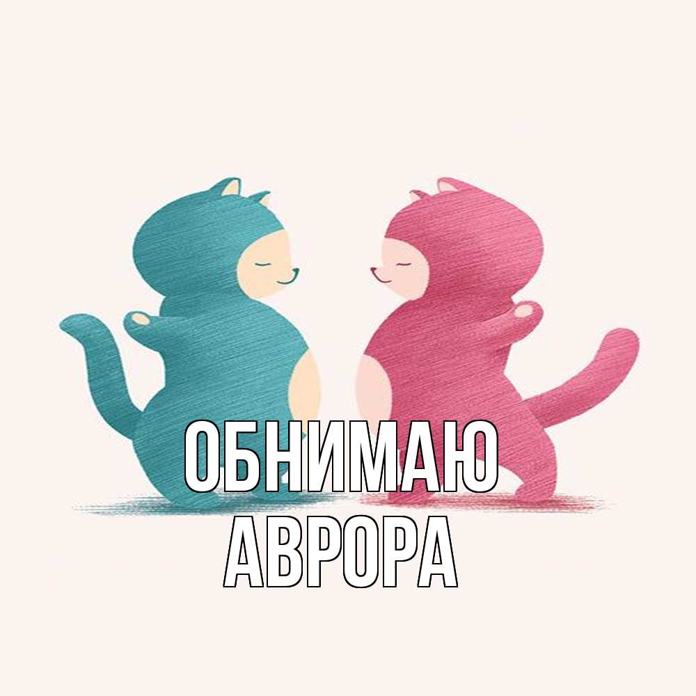 Открытка  с именем. Аврора, Обнимаю  
