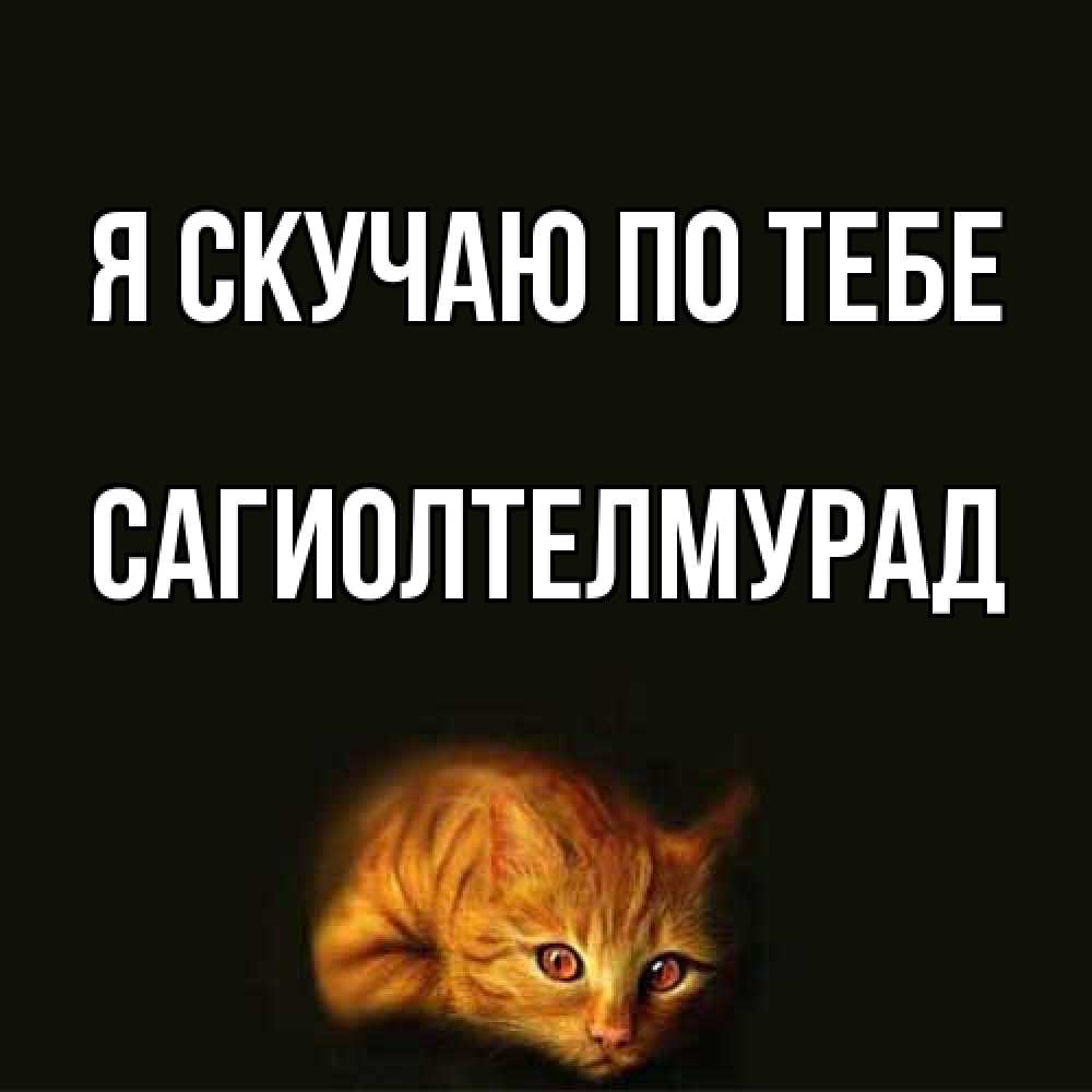 Открытка  с именем. САГИОЛТЕЛМУРАД, Я скучаю по тебе  