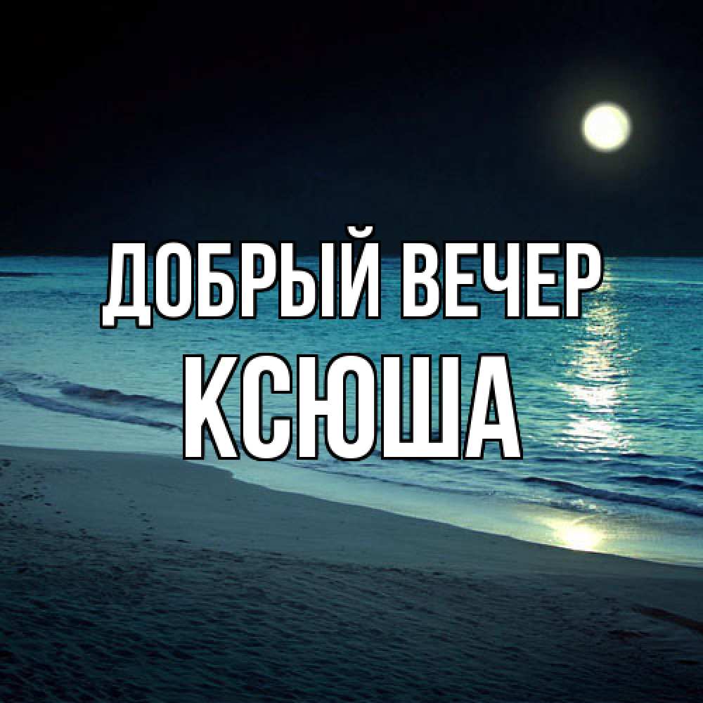 Открытка  с именем. Ксюша, Добрый вечер  