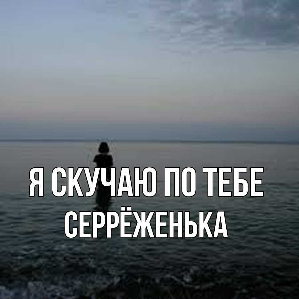 Открытка  с именем. Серрёженька, Я скучаю по тебе  