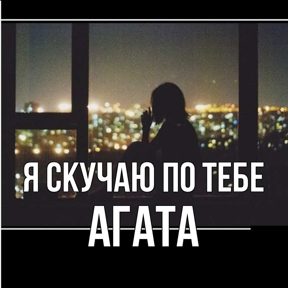 Открытка  с именем. Агата, Я скучаю по тебе  