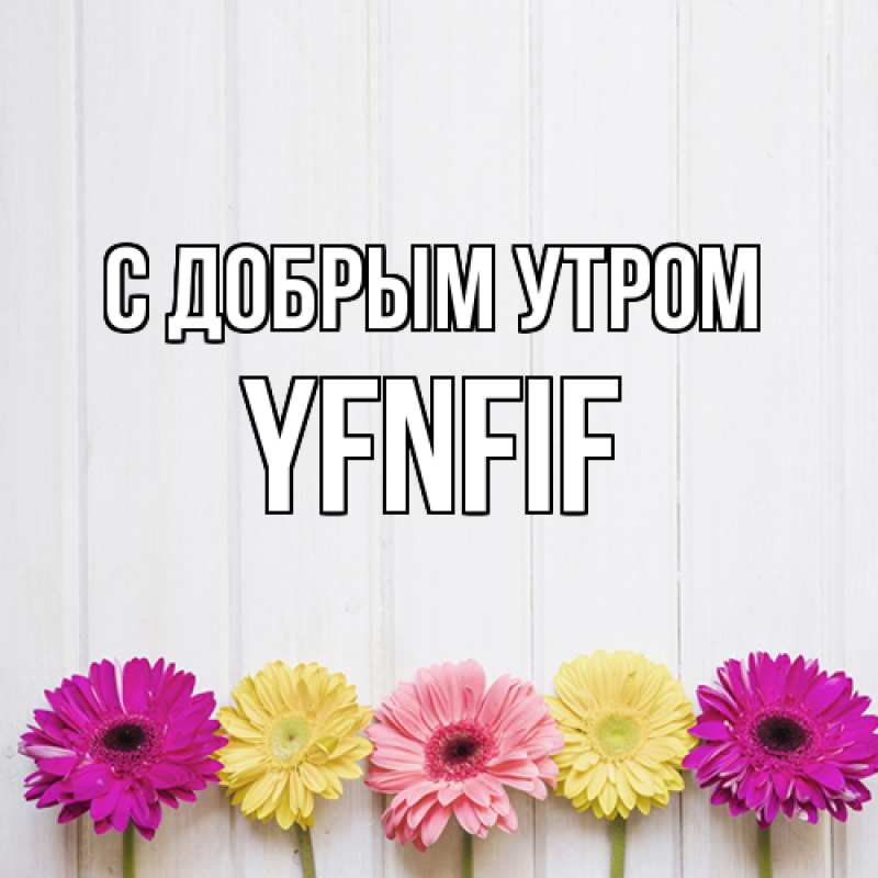 Открытка с именем, yfnfif, С добрым утром