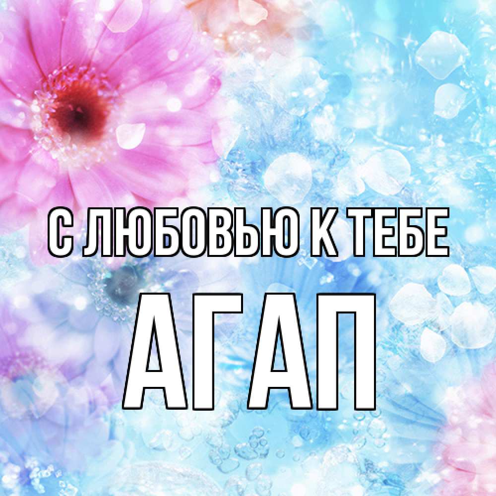 Открытка  с именем. Агап, С любовью к тебе  