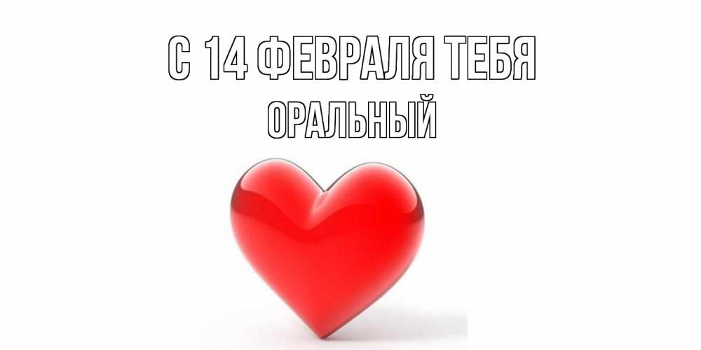 Открытка  с именем. ОРАЛЬНЫЙ, С 14 февраля тебя  