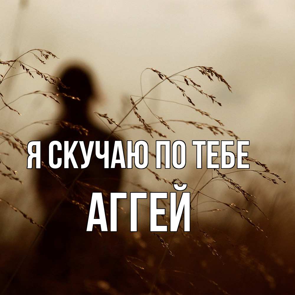 Открытка  с именем. Аггей, Я скучаю по тебе  