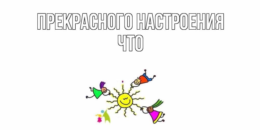 Открытка  с именем. Что, Прекрасного настроения  