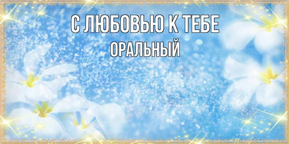 Открытка  с именем. ОРАЛЬНЫЙ, С любовью к тебе  